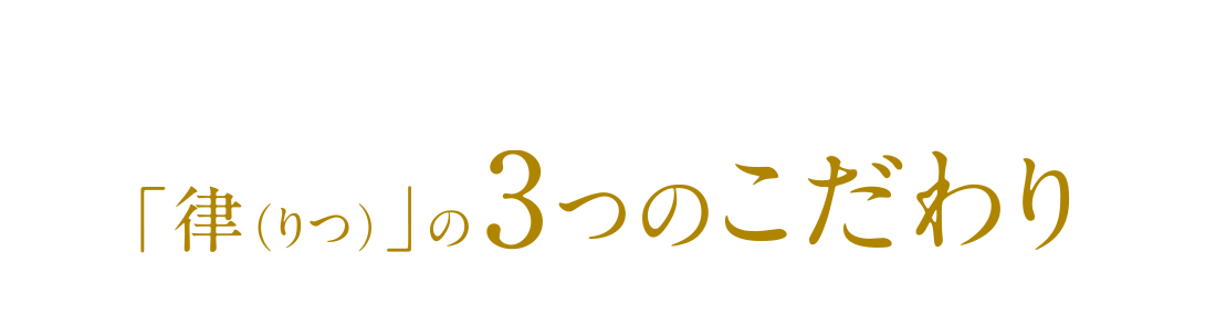 「律（りつ）」の3つのこだわり